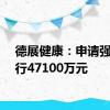 德展健康：申请强制执行47100万元