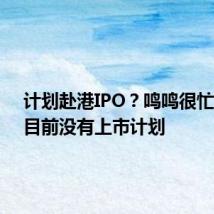 计划赴港IPO?鸣鸣很忙集团:目前没有上市计划