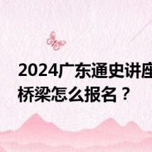 2024广东通史讲座广州桥梁怎么报名?