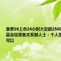 享界S9上市24小时大定超2500台 北汽蓝谷投资者关系部人士:个人觉得销售还可以