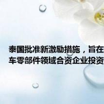 泰国批准新激励措施,旨在促进汽车零部件领域合资企业投资