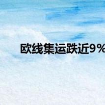 欧线集运跌近9%