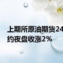 上期所原油期货2409合约夜盘收涨2%