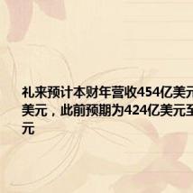礼来预计本财年营收454亿美元至466亿美元,此前预期为424亿美元至436亿美元