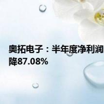 奥拓电子:半年度净利润同比下降87.08%
