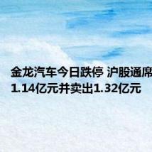 金龙汽车今日跌停 沪股通席位买入1.14亿元并卖出1.32亿元