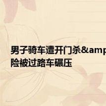 男子骑车遭开门杀 险被过路车碾压