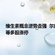 维生素概念逆势走强 尔康制药等多股涨停