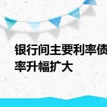 银行间主要利率债收益率升幅扩大