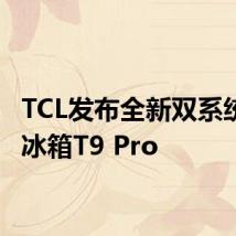 TCL发布全新双系统平嵌冰箱T9 Pro