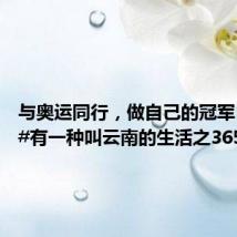 与奥运同行,做自己的冠军!——#有一种叫云南的生活之365天