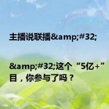 主播说联播 | 这个“5亿+”的大项目,你参与了吗?