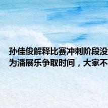 孙佳俊解释比赛冲刺阶段没换气:为潘展乐争取时间,大家不要模仿