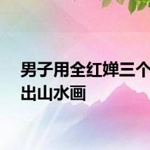 男子用全红婵三个字画出山水画