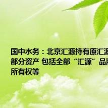 国中水务:北京汇源持有原汇源集团旗下部分资产 包括全部“汇源”品牌及商标所有权等