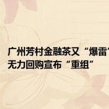 广州芳村金融茶又“爆雷” 泛茶无力回购宣布“重组”
