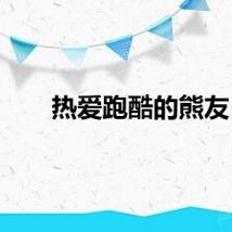 热爱跑酷的熊友