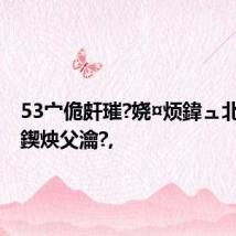 53宀佹皯璀?娆¤烦鍏ュ北娲晳鍥炴父瀹?,