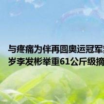 与疼痛为伴再圆奥运冠军梦,31岁李发彬举重61公斤级摘金