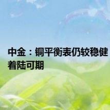 中金:铜平衡表仍较稳健 铜价软着陆可期