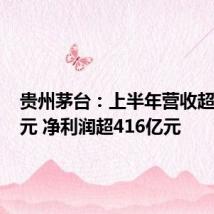 贵州茅台：上半年营收超818亿元 净利润超416亿元