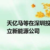 天亿马等在深圳投资成立新能源公司