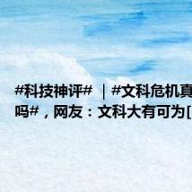 #科技神评# |#文科危机真的来了吗#,网友:文科大有可为[