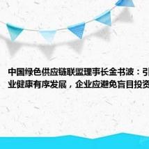 中国绿色供应链联盟理事长金书波:引导光伏行业健康有序发展,企业应避免盲目投资、打乱仗