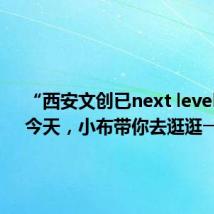“西安文创已next level!”。今天,小布带你去逛逛→