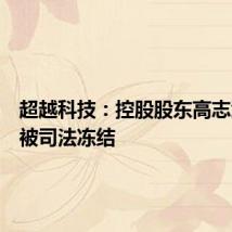 超越科技:控股股东高志江股份被司法冻结