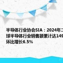 半导体行业协会SIA:2024年二季度全球半导体行业销售额累计达1499亿美元,环比增长6.5%