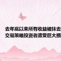 去年底以来所有收益被抹去!这一交易策略投资者遭受巨大损失