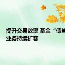 提升交易效率 基金“债券篮子”业务持续扩容