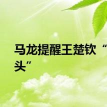 马龙提醒王楚钦“别上头”