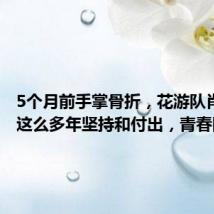 5个月前手掌骨折,花游队肖雁宁:这么多年坚持和付出,青春圆满了