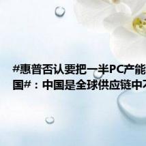 #惠普否认要把一半PC产能移出中国#:中国是全球供应链中不可