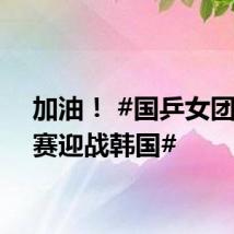 加油！ #国乒女团半决赛迎战韩国#