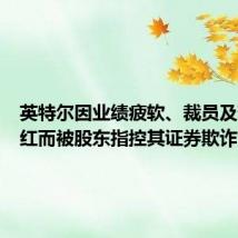 英特尔因业绩疲软、裁员及暂停分红而被股东指控其证券欺诈