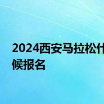 2024西安马拉松什么时候报名