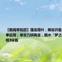【新闻早知道】莲蓬荷叶,限量开售;新教材秋季启用;举重力拼两金,跳水“梦之队”再次亮相3米板