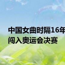 中国女曲时隔16年再度闯入奥运会决赛