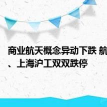 商业航天概念异动下跌 航天晨光、上海沪工双双跌停