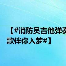 【#消防员吉他弹奏一首歌伴你入梦#】