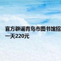 官方辟谣青岛市图书馆招志愿者一天220元