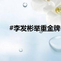 #李发彬举重金牌#