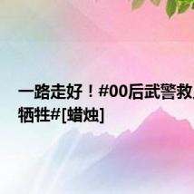 一路走好！#00后武警救人英勇牺牲#[蜡烛]