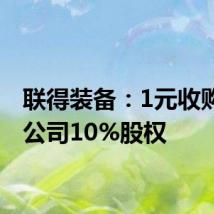 联得装备:1元收购联鹏公司10%股权