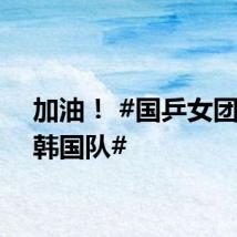 加油! #国乒女团迎战韩国队#