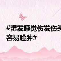 #湿发睡觉伤发伤头皮还容易脸肿#