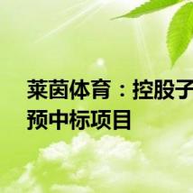 莱茵体育：控股子公司预中标项目